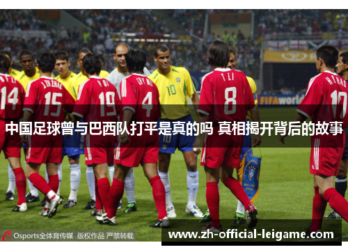 中国足球曾与巴西队打平是真的吗 真相揭开背后的故事