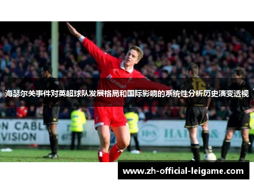 海瑟尔关事件对英超球队发展格局和国际影响的系统性分析历史演变透视