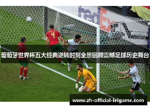 葡萄牙世界杯五大经典逆转时刻全景回顾震撼足球历史舞台