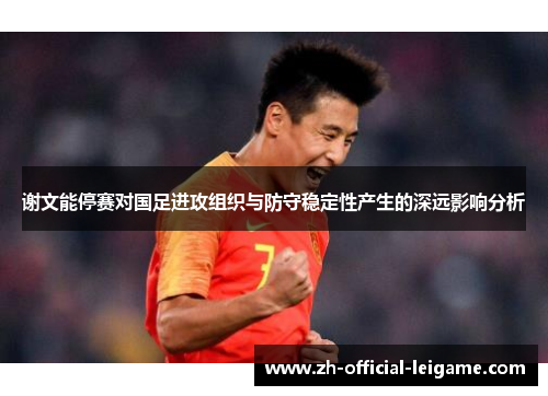 谢文能停赛对国足进攻组织与防守稳定性产生的深远影响分析