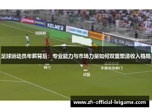 足球运动员年薪背后：专业能力与市场力量如何双重塑造收入格局