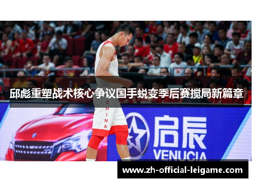 邱彪重塑战术核心争议国手蜕变季后赛搅局新篇章