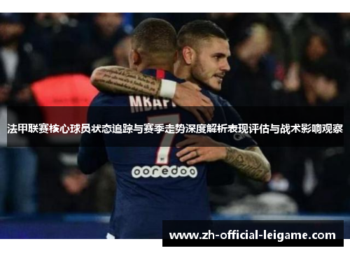 法甲联赛核心球员状态追踪与赛季走势深度解析表现评估与战术影响观察