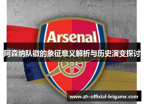 阿森纳队徽的象征意义解析与历史演变探讨
