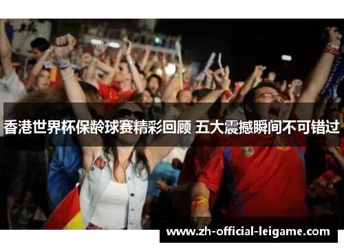 香港世界杯保龄球赛精彩回顾 五大震撼瞬间不可错过